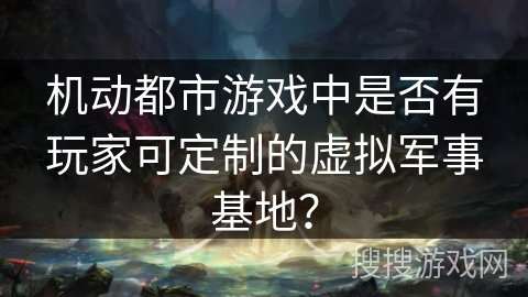 机动都市游戏中是否有玩家可定制的虚拟军事基地？