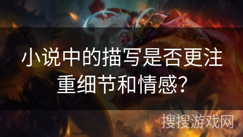 小说中的描写是否更注重细节和情感？