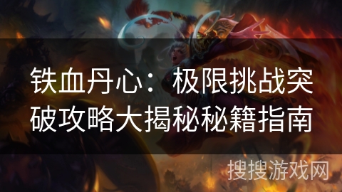 铁血丹心：极限挑战突破攻略大揭秘秘籍指南