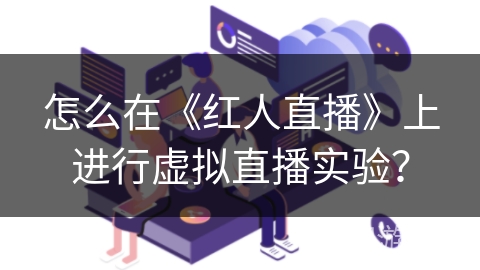 怎么在《红人直播》上进行虚拟直播实验？