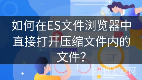 如何在ES文件浏览器中直接打开压缩文件内的文件？