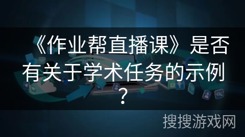 《作业帮直播课》是否有关于学术任务的示例？