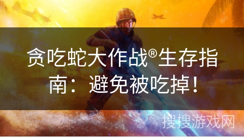 贪吃蛇大作战®生存指南：避免被吃掉！