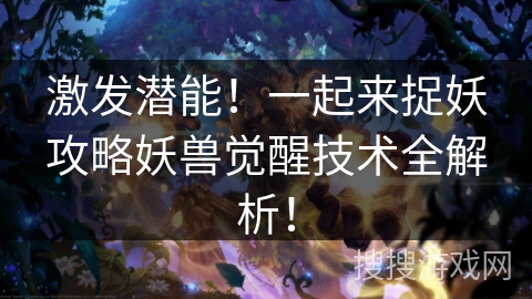 激发潜能！一起来捉妖攻略妖兽觉醒技术全解析！