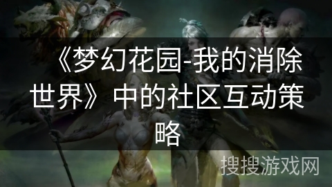 《梦幻花园-我的消除世界》中的社区互动策略