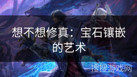 想不想修真：宝石镶嵌的艺术