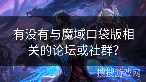 有没有与魔域口袋版相关的论坛或社群？