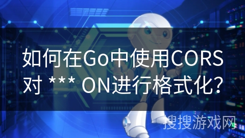如何在Go中使用CORS对 *** ON进行格式化？