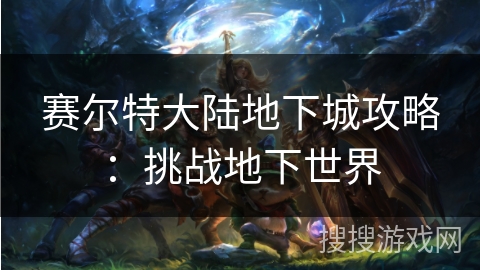 赛尔特大陆地下城攻略：挑战地下世界