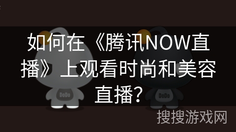 如何在《腾讯NOW直播》上观看时尚和美容直播？