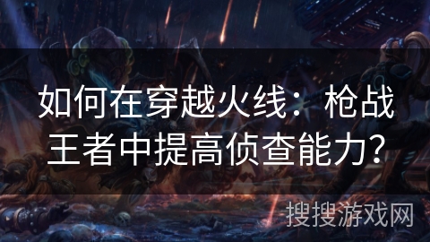 如何在穿越火线：枪战王者中提高侦查能力？