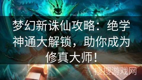 梦幻新诛仙攻略：绝学神通大解锁，助你成为修真大师！