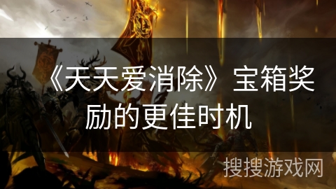 《天天爱消除》宝箱奖励的更佳时机