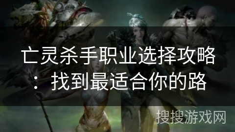 亡灵杀手职业选择攻略：找到最适合你的路