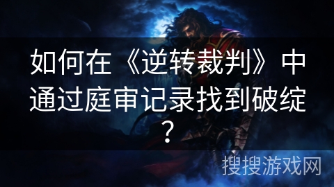 如何在《逆转裁判》中通过庭审记录找到破绽？