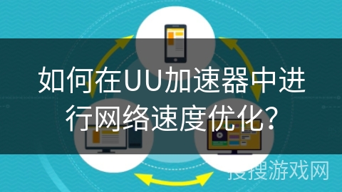 如何在UU加速器中进行网络速度优化？