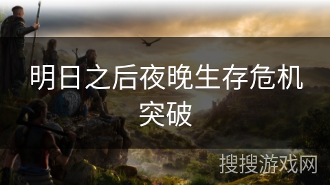 明日之后夜晚生存危机突破