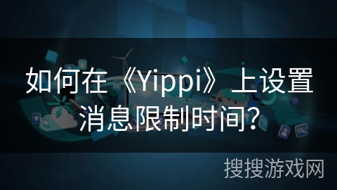 如何在《Yippi》上设置消息限制时间？