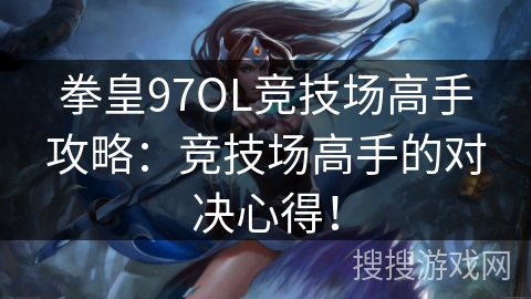 拳皇97OL竞技场高手攻略：竞技场高手的对决心得！
