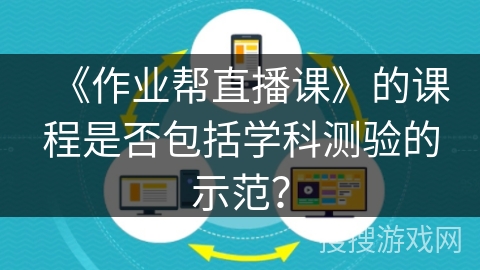 《作业帮直播课》的课程是否包括学科测验的示范？
