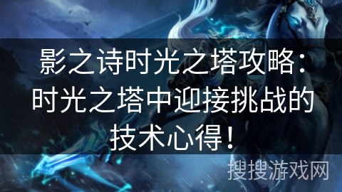 影之诗时光之塔攻略：时光之塔中迎接挑战的技术心得！