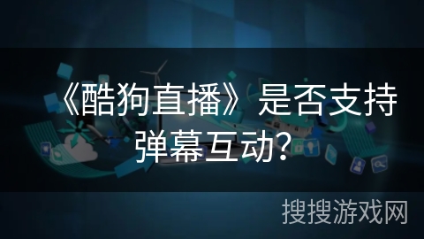 《酷狗直播》是否支持弹幕互动？