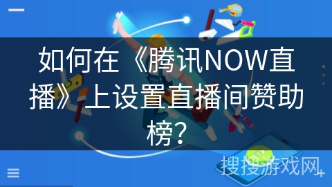 如何在《腾讯NOW直播》上设置直播间赞助榜？