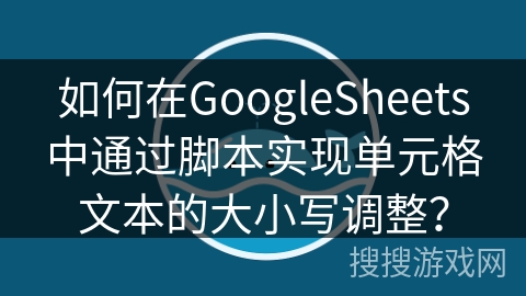 如何在GoogleSheets中通过脚本实现单元格文本的大小写调整？