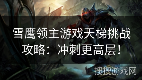 雪鹰领主游戏天梯挑战攻略：冲刺更高层！
