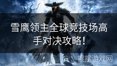 雪鹰领主全球竞技场高手对决攻略！