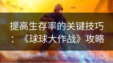 提高生存率的关键技巧：《球球大作战》攻略