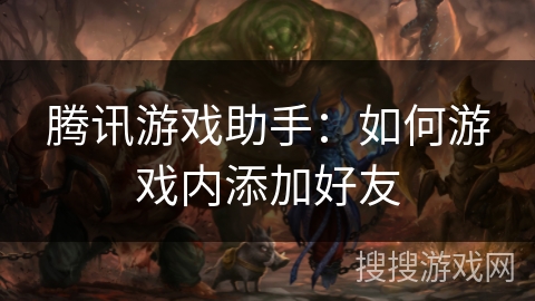 腾讯游戏助手：如何游戏内添加好友