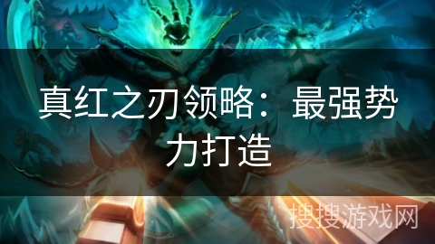 真红之刃领略：最强势力打造