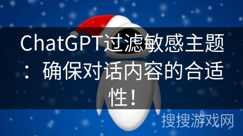 ChatGPT过滤敏感主题：确保对话内容的合适性！