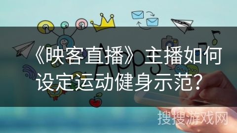 《映客直播》主播如何设定运动健身示范？