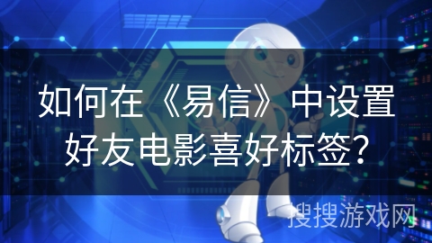 如何在《易信》中设置好友电影喜好标签？