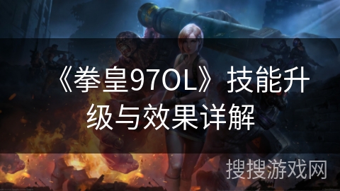 《拳皇97OL》技能升级与效果详解
