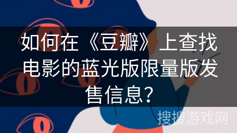 如何在《豆瓣》上查找电影的蓝光版限量版发售信息？