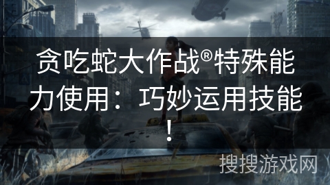 贪吃蛇大作战®特殊能力使用：巧妙运用技能！