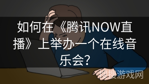 如何在《腾讯NOW直播》上举办一个在线音乐会？