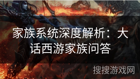 家族系统深度解析：大话西游家族问答