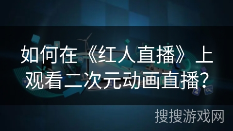 如何在《红人直播》上观看二次元动画直播？
