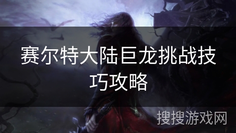 赛尔特大陆巨龙挑战技巧攻略