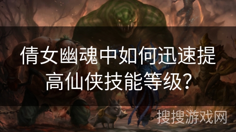 倩女幽魂中如何迅速提高仙侠技能等级? 倩女幽魂中如何迅速提高仙侠技能等级?