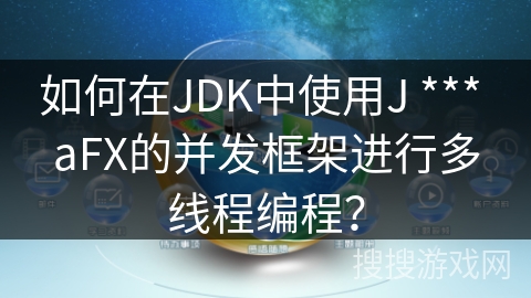 如何在JDK中使用J *** aFX的并发框架进行多线程编程？