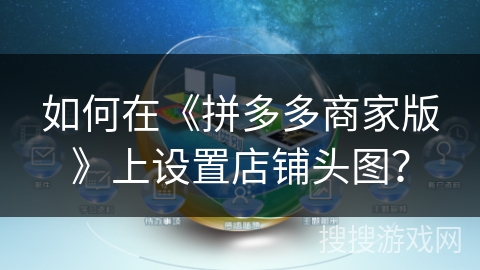 如何在《拼多多商家版》上设置店铺头图？