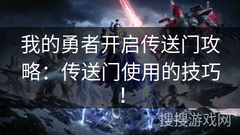我的勇者开启传送门攻略：传送门使用的技巧！