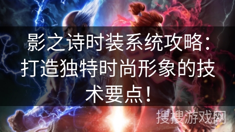 影之诗时装系统攻略：打造独特时尚形象的技术要点！