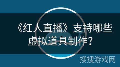 《红人直播》支持哪些虚拟道具制作？