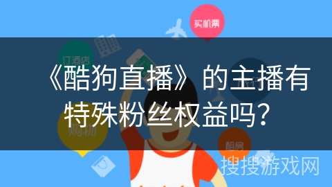 《酷狗直播》的主播有特殊粉丝权益吗？